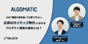 いつでも「捨てる」覚悟をもつ。Algomaticに学ぶ、生成AIネイティブなプロダクト開発