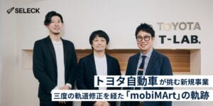トヨタ自動車の新規事業「mobiMArt」。三度の軌道修正から学ぶ、事業開発のリアル